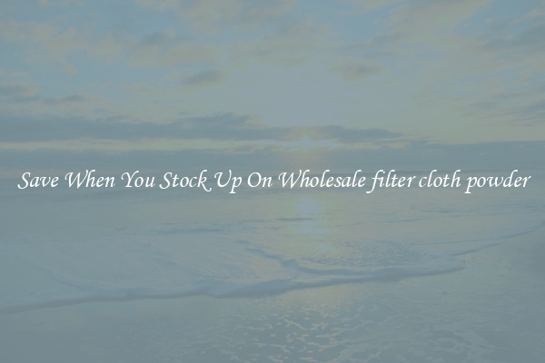 Save When You Stock Up On Wholesale filter cloth powder