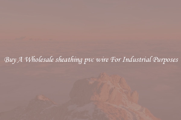 Buy A Wholesale sheathing pvc wire For Industrial Purposes