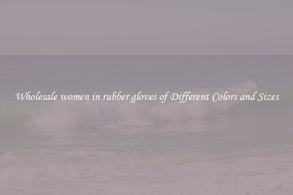 Wholesale women in rubber gloves of Different Colors and Sizes