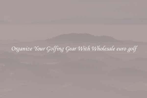 Organize Your Golfing Gear With Wholesale euro golf