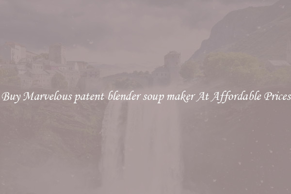 Buy Marvelous patent blender soup maker At Affordable Prices