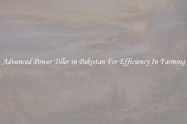 Advanced Power Tiller in Pakistan For Efficiency In Farming