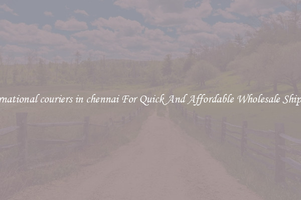 international couriers in chennai For Quick And Affordable Wholesale Shipping