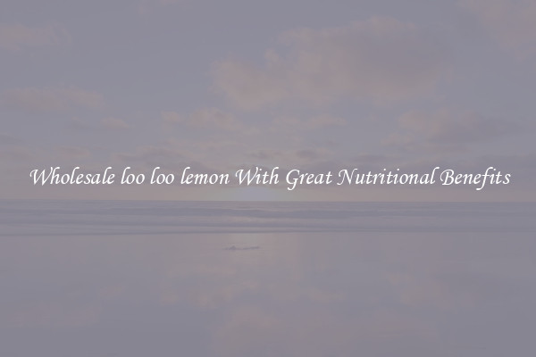 Wholesale loo loo lemon With Great Nutritional Benefits