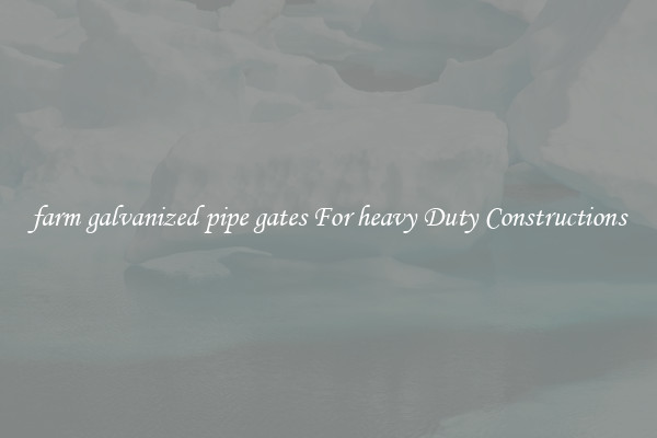 farm galvanized pipe gates For heavy Duty Constructions