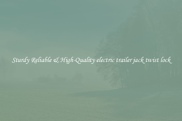 Sturdy Reliable & High-Quality electric trailer jack twist lock