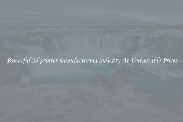 Powerful 3d printer manufacturing industry At Unbeatable Prices