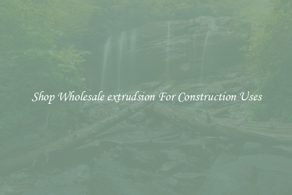 Shop Wholesale extrudsion For Construction Uses