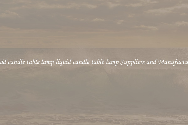 liquid candle table lamp liquid candle table lamp Suppliers and Manufacturers