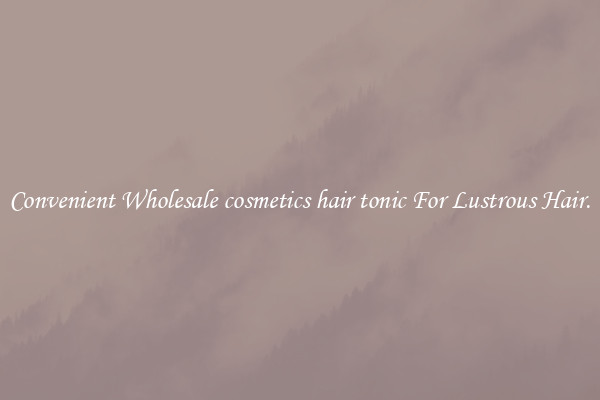 Convenient Wholesale cosmetics hair tonic For Lustrous Hair.