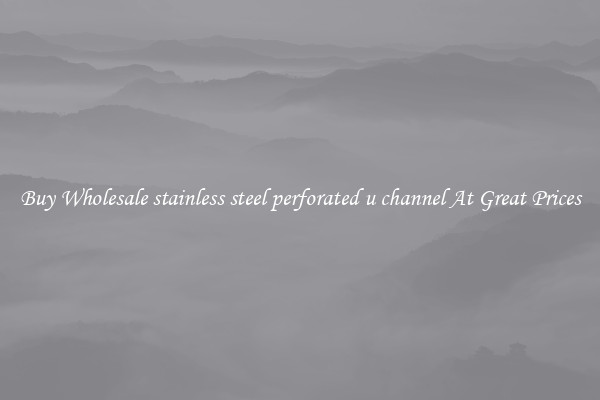 Buy Wholesale stainless steel perforated u channel At Great Prices
