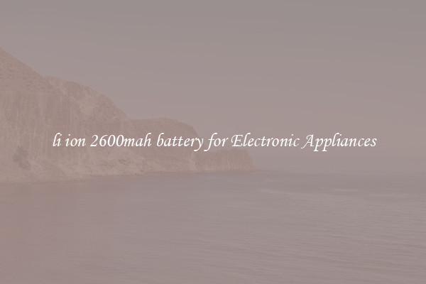 li ion 2600mah battery for Electronic Appliances