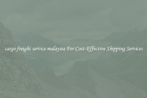 cargo freight service malaysia For Cost-Effective Shipping Services