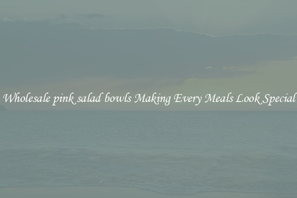 Wholesale pink salad bowls Making Every Meals Look Special