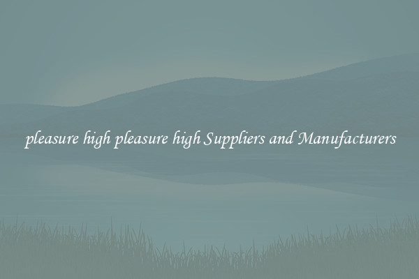 pleasure high pleasure high Suppliers and Manufacturers
