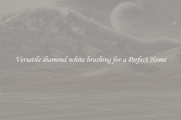 Versatile diamond white brushing for a Perfect Home