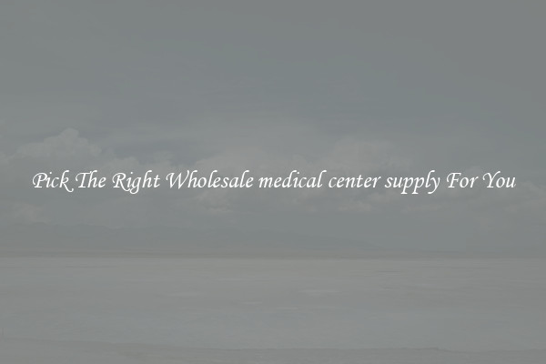Pick The Right Wholesale medical center supply For You