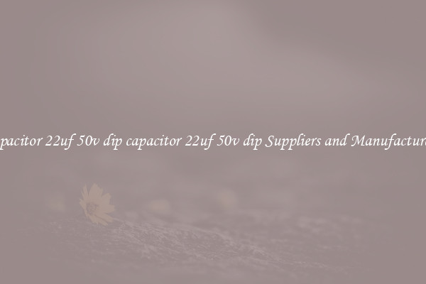 capacitor 22uf 50v dip capacitor 22uf 50v dip Suppliers and Manufacturers