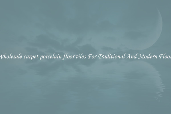 Wholesale carpet porcelain floor tiles For Traditional And Modern Floors