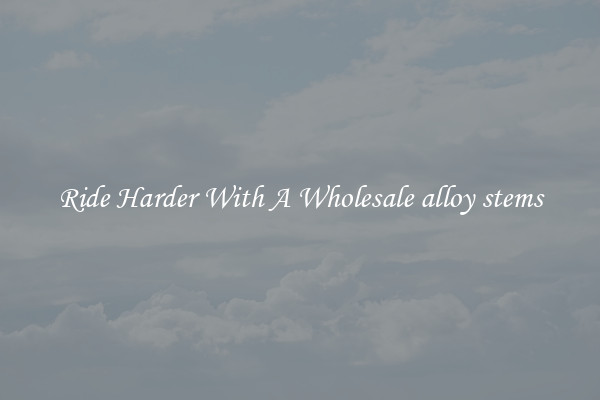 Ride Harder With A Wholesale alloy stems