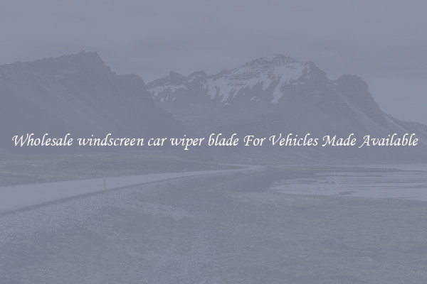 Wholesale windscreen car wiper blade For Vehicles Made Available