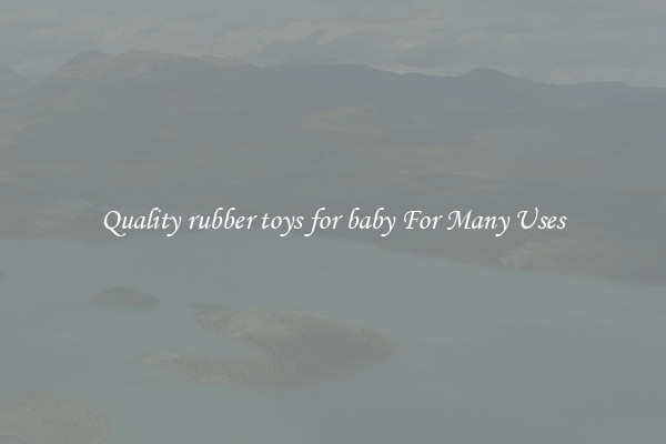 Quality rubber toys for baby For Many Uses