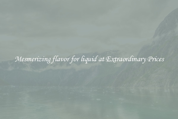 Mesmerizing flavor for liquid at Extraordinary Prices