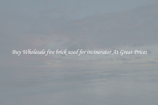 Buy Wholesale fire brick used for incinerator At Great Prices
