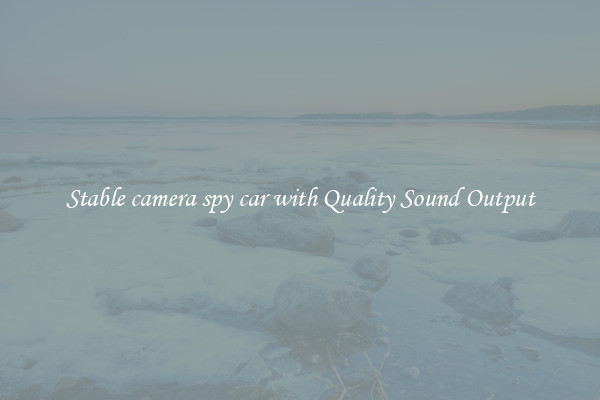 Stable camera spy car with Quality Sound Output