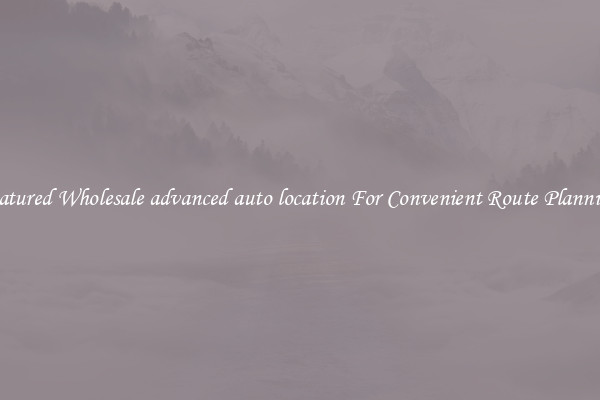 Featured Wholesale advanced auto location For Convenient Route Planning 