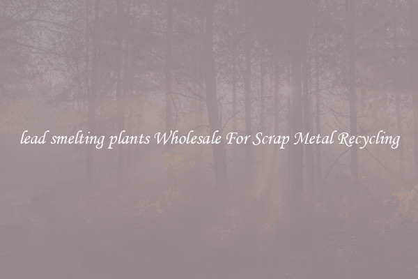 lead smelting plants Wholesale For Scrap Metal Recycling