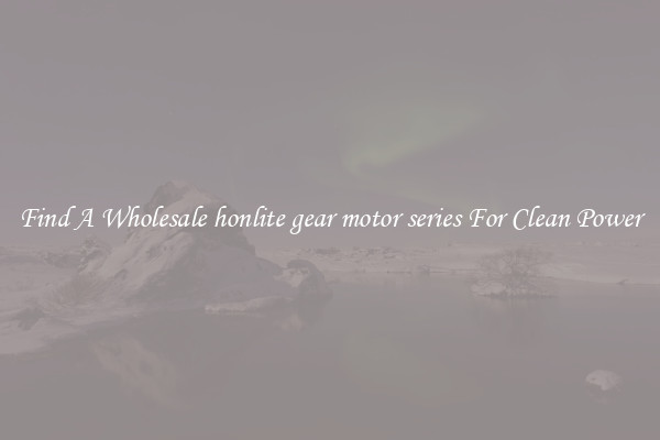 Find A Wholesale honlite gear motor series For Clean Power