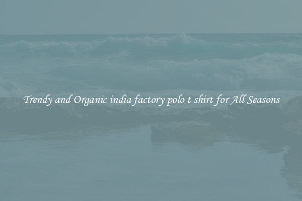 Trendy and Organic india factory polo t shirt for All Seasons