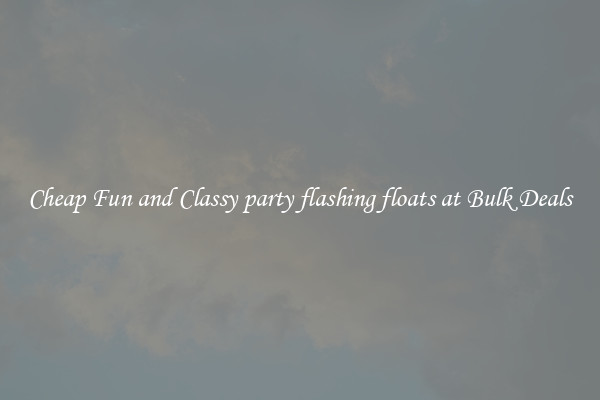 Cheap Fun and Classy party flashing floats at Bulk Deals