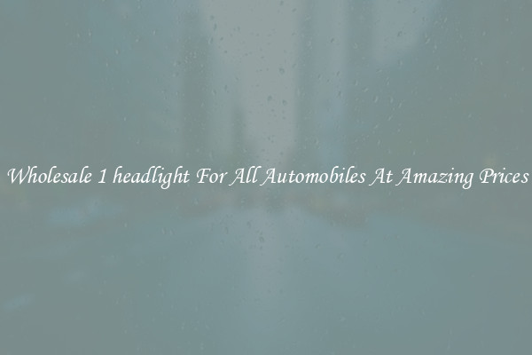 Wholesale 1 headlight For All Automobiles At Amazing Prices