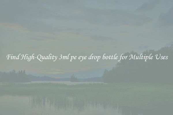 Find High-Quality 3ml pe eye drop bottle for Multiple Uses