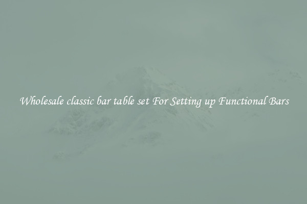 Wholesale classic bar table set For Setting up Functional Bars