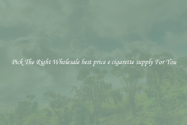 Pick The Right Wholesale best price e cigarette supply For You
